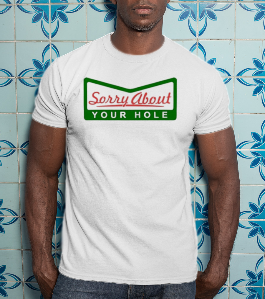 Sorry About Your Hole Funny Saying T-Shirt