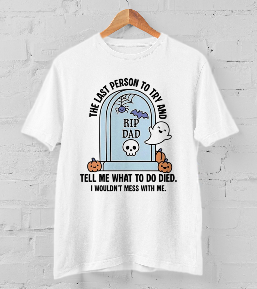 The Last Person To Try And Tell Me What To Do Died RIP Dad I Wouldn't Mess With Me Halloween Ghost Tombstone T-Shirt