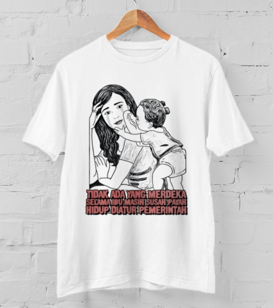 Tidak Ada Yang Merdeka Selama Ibu Masih Susah Payah Hidup Diatur Pemerintah T-Shirt