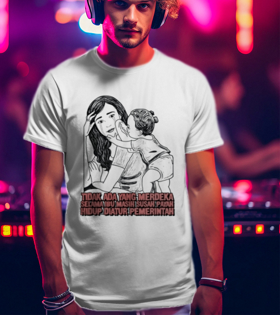 Tidak Ada Yang Merdeka Selama Ibu Masih Susah Payah Hidup Diatur Pemerintah T-Shirt