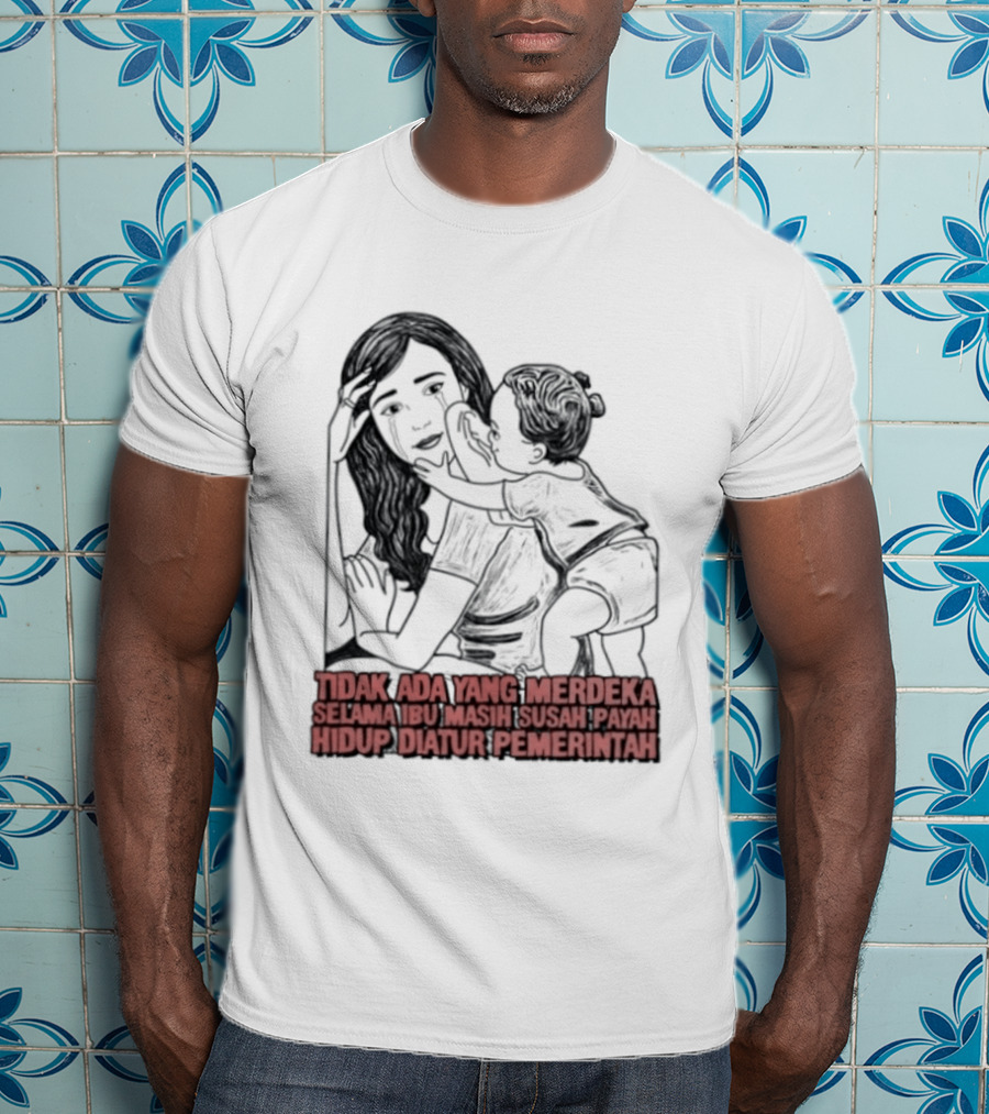 Tidak Ada Yang Merdeka Selama Ibu Masih Susah Payah Hidup Diatur Pemerintah T-Shirt