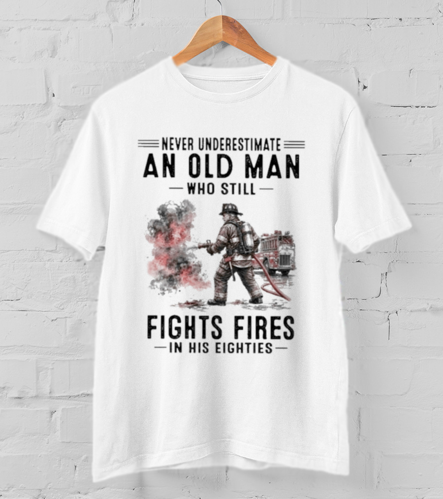 Never Underestimate An Old Man Who Still Fights Fires In His Eighties T-Shirt