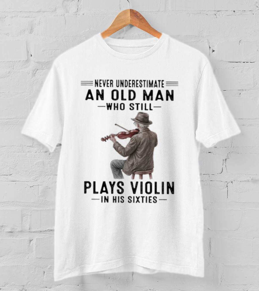 Never Underestimate An Old Man Who Still Plays Violin In His Sixties T-Shirt