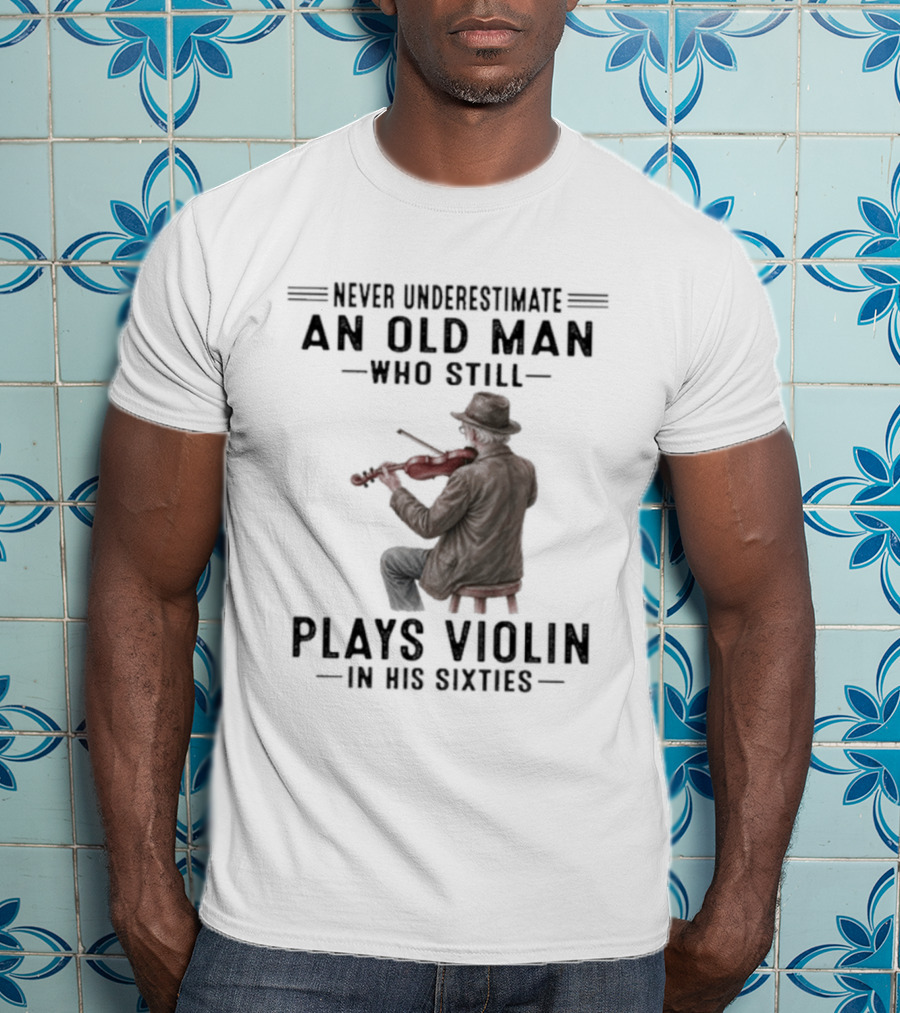 Never Underestimate An Old Man Who Still Plays Violin In His Sixties T-Shirt