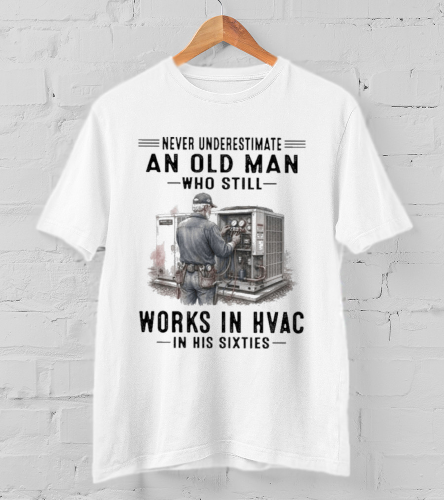 Never Underestimate An Old Man Who Still Works In HVAC In His Sixties T-Shirt