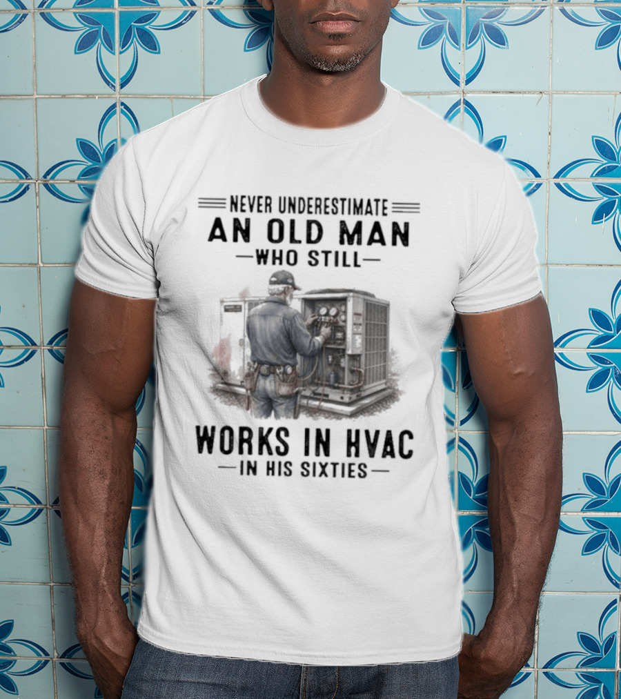 Never Underestimate An Old Man Who Still Works In HVAC In His Sixties T-Shirt