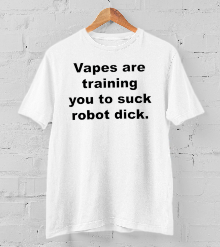 Vapes Are Training You To Suck Robot Dick T-Shirt