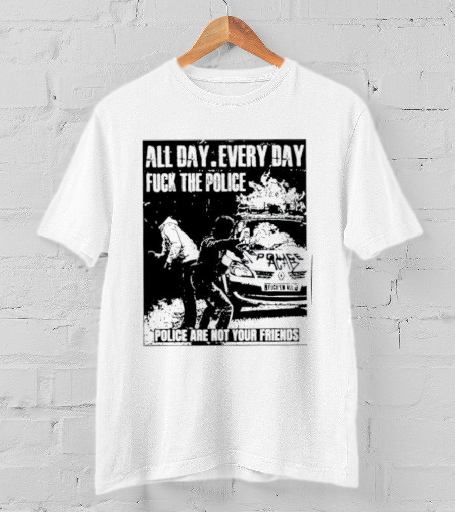 All Day Every Day Fuck The Police Protest Police Are Not Your Friends T-Shirt