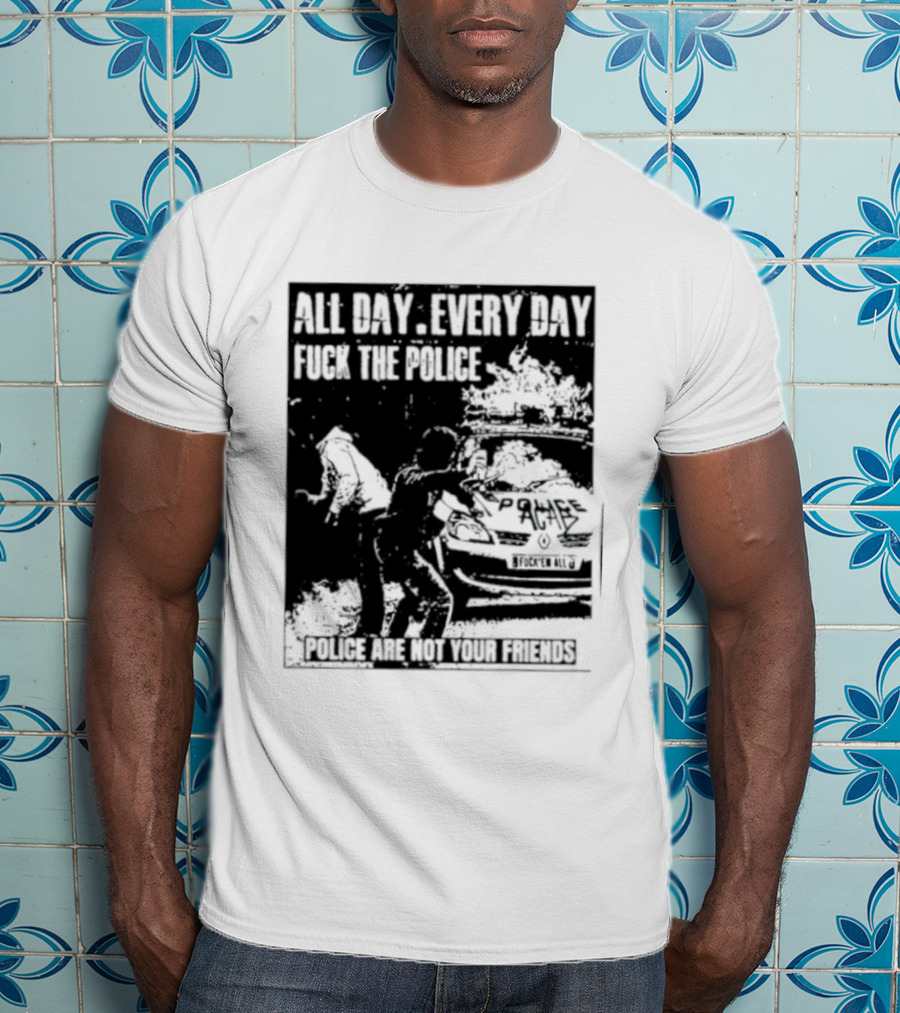 All Day Every Day Fuck The Police Protest Police Are Not Your Friends T-Shirt