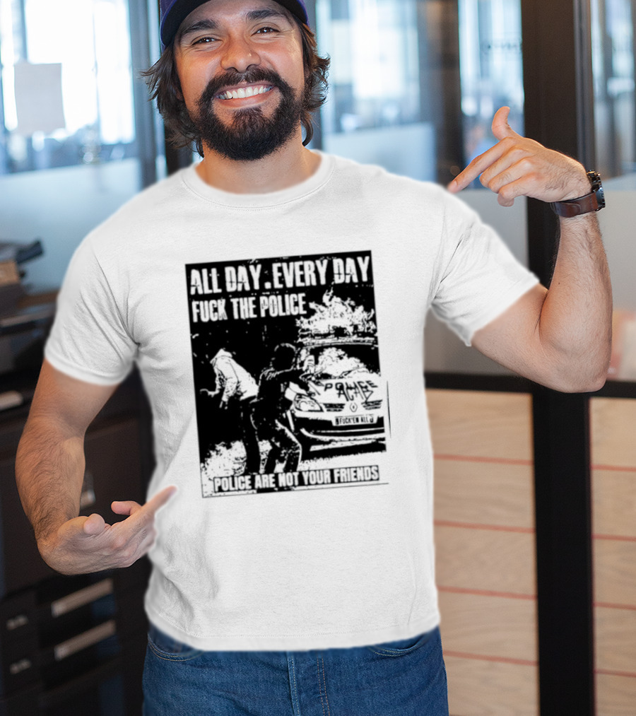 All Day Every Day Fuck The Police Protest Police Are Not Your Friends T-Shirt