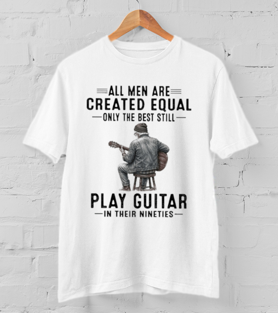 All Men Are Created Equal Only The Best Still Play Guitar In Their Nineties Retro Guitarist T-Shirt