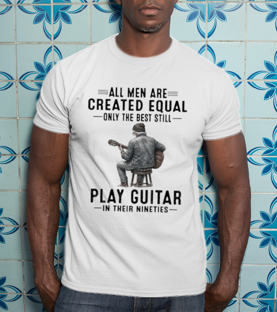 All Men Are Created Equal Only The Best Still Play Guitar In Their Nineties Retro Guitarist T-Shirt