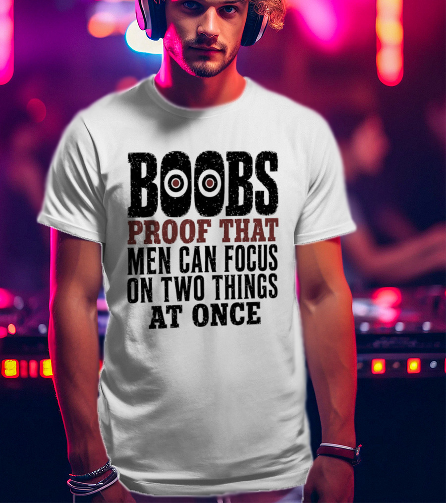 Boobs Proof That Men Can Focus On Two Things At Once T-Shirt