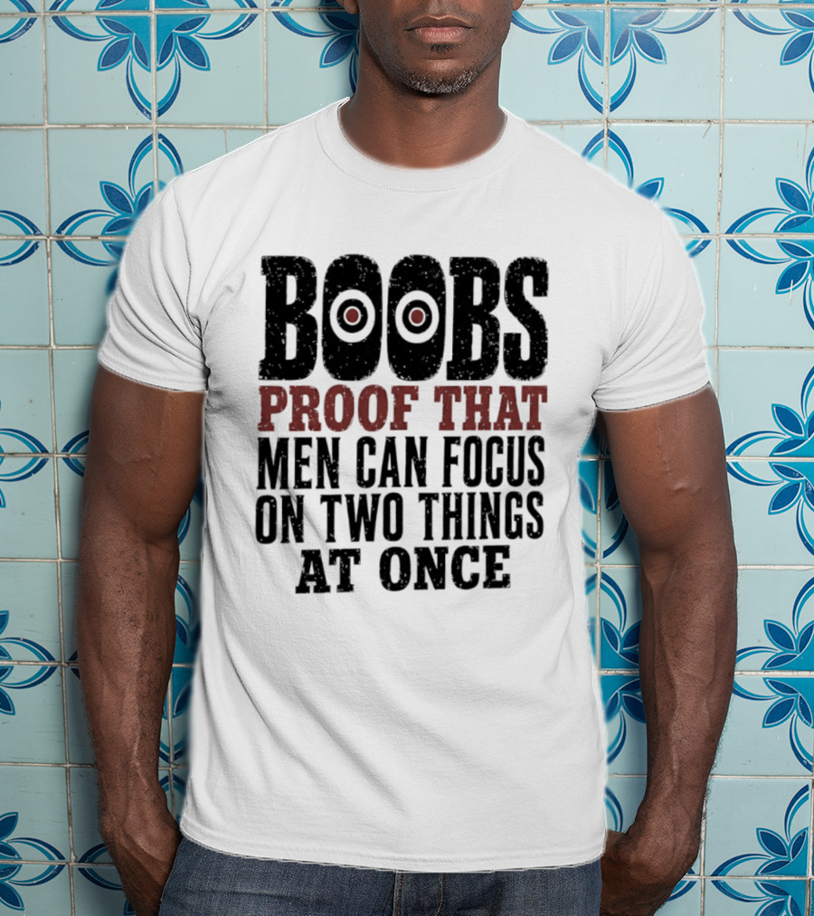 Boobs Proof That Men Can Focus On Two Things At Once T-Shirt