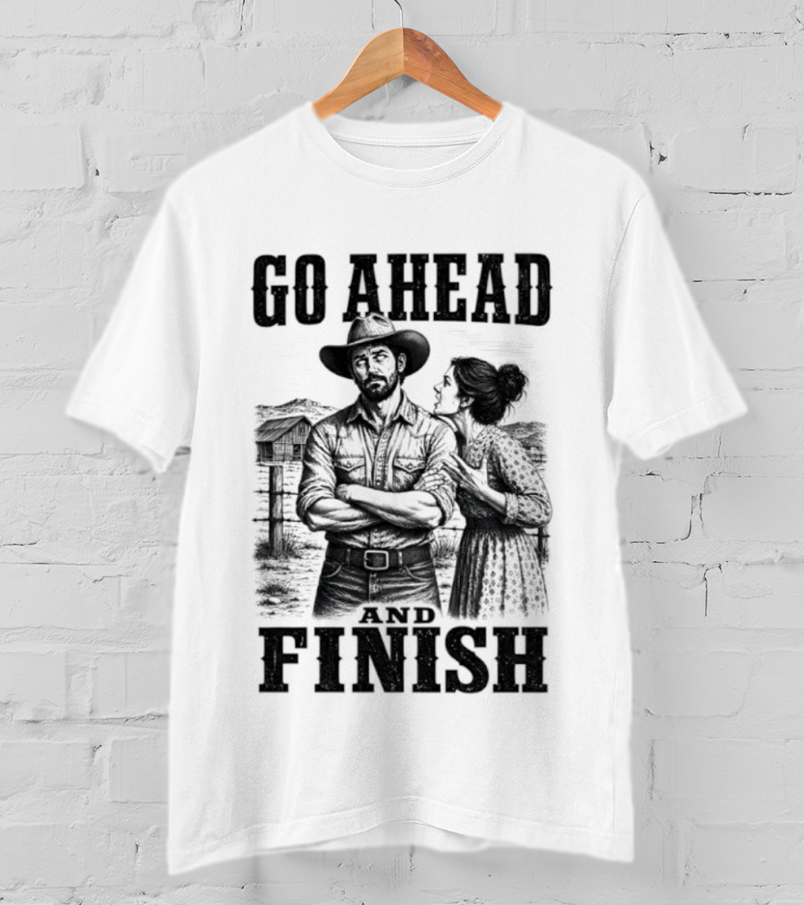 Cowboy Go Ahead And Finish Farm Vintage Western Humor T-Shirt