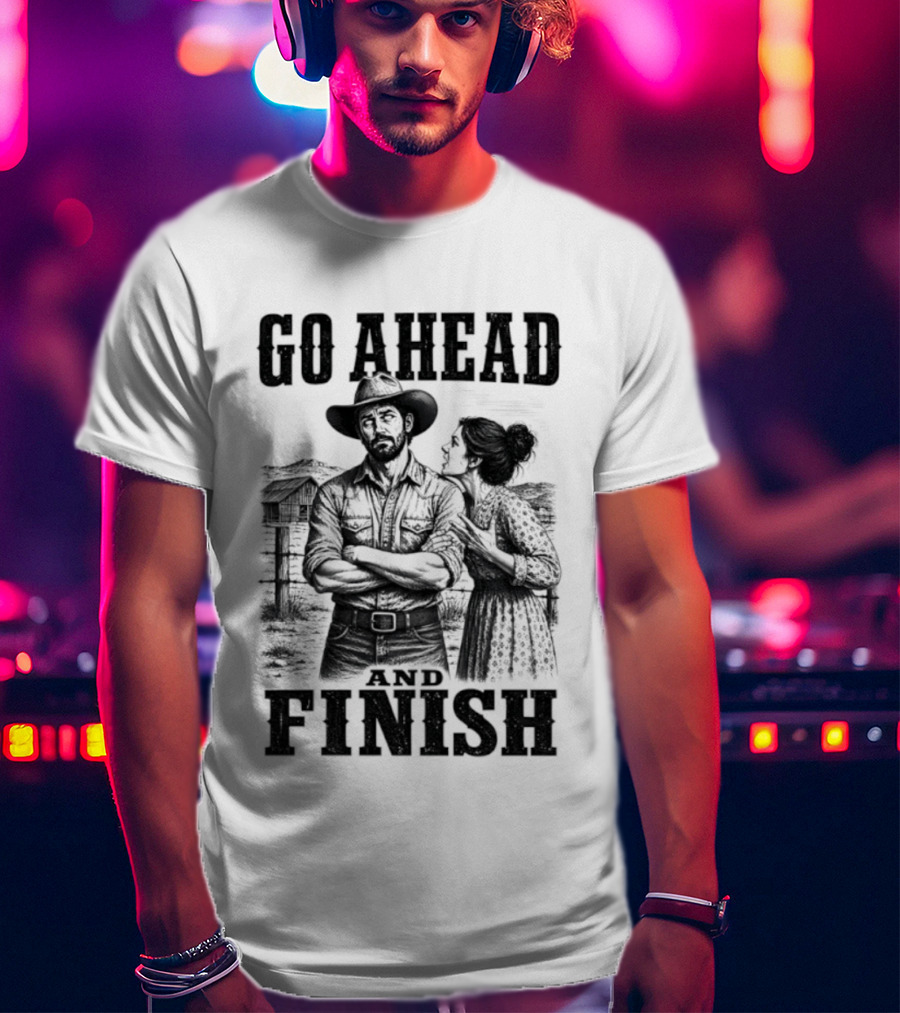 Cowboy Go Ahead And Finish Farm Vintage Western Humor T-Shirt