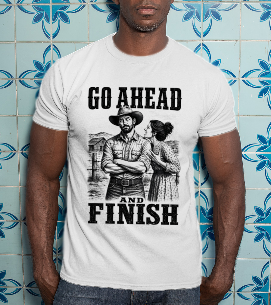 Cowboy Go Ahead And Finish Farm Vintage Western Humor T-Shirt