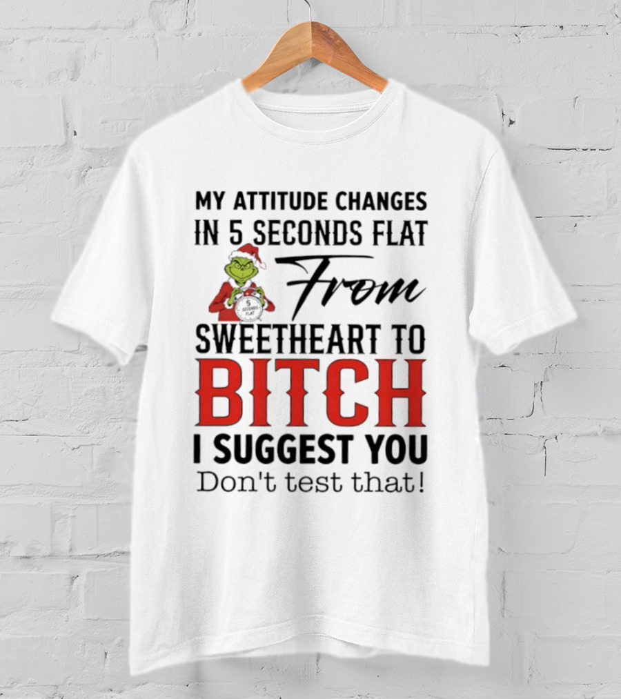 Grinch Santa My Attitude Changes In 5 Seconds Flat From Sweetheart To Bitch I Suggest You Don't Test That T-Shirt