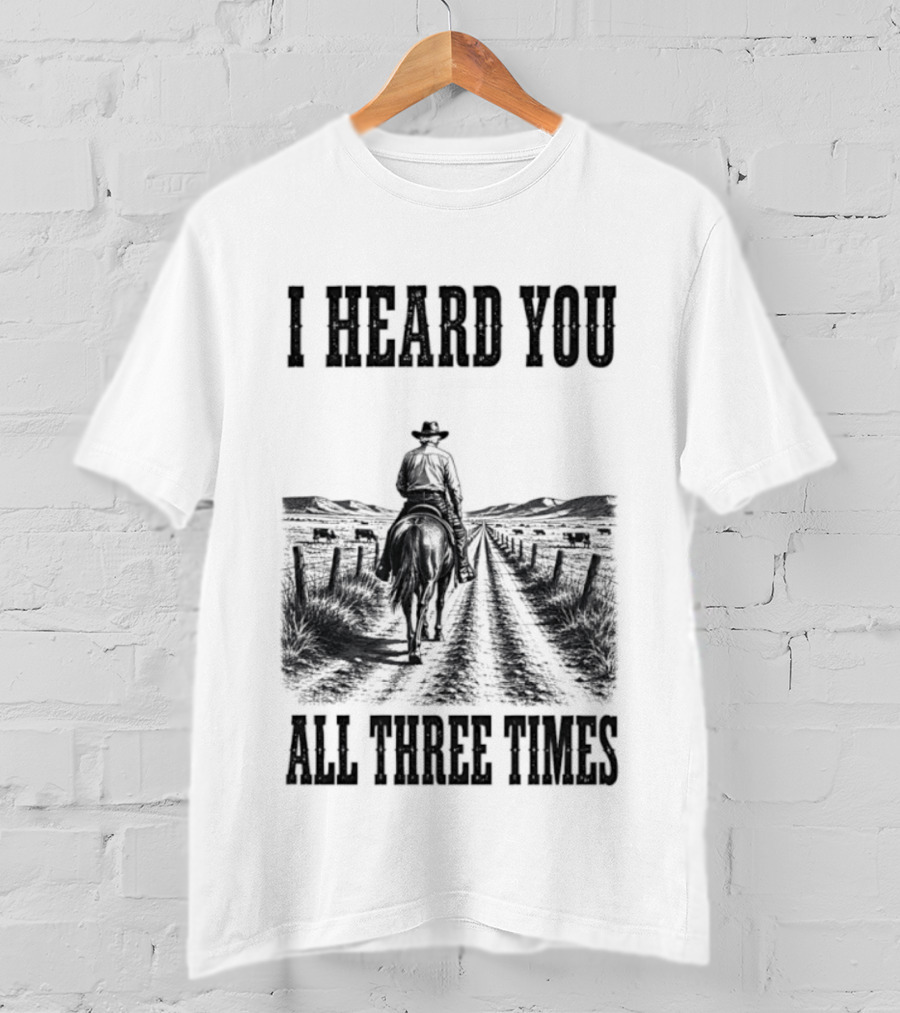 I Heard You All Three Times Cowboy Western T-Shirt