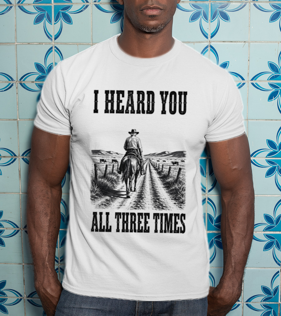 I Heard You All Three Times Cowboy Western T-Shirt