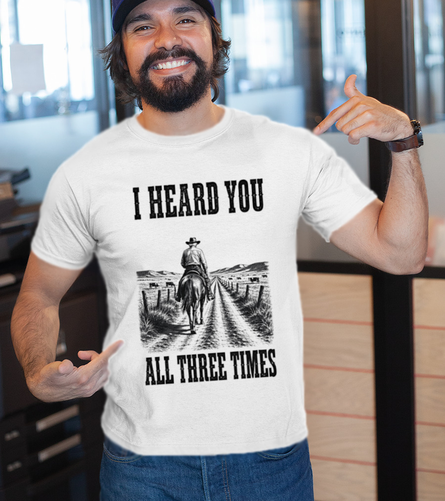 I Heard You All Three Times Cowboy Western T-Shirt