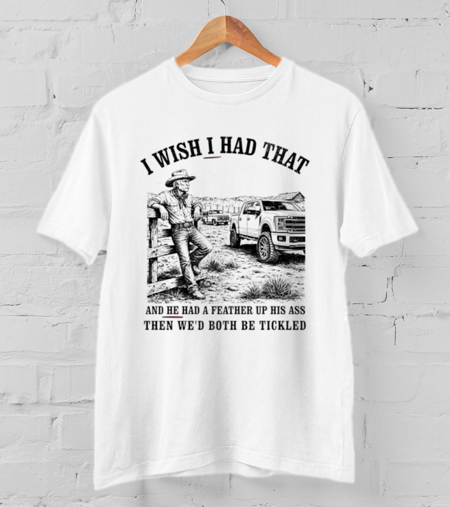 I Wish I Had That And He Had A Feather Up His Ass Then We Would Both Be Tickled Cowboy Tractor Scene T-Shirt