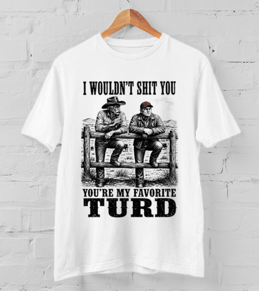 I Wouldn't Shit You You're My Favorite Turd Cowboy Humor T-Shirt