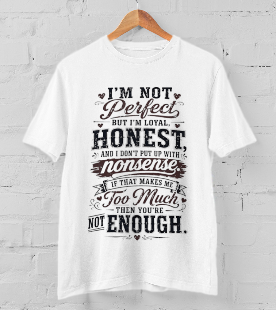 I'm Not Perfect But I'm Loyal Honest Nonsense Never Too Much Never Enough T-Shirt