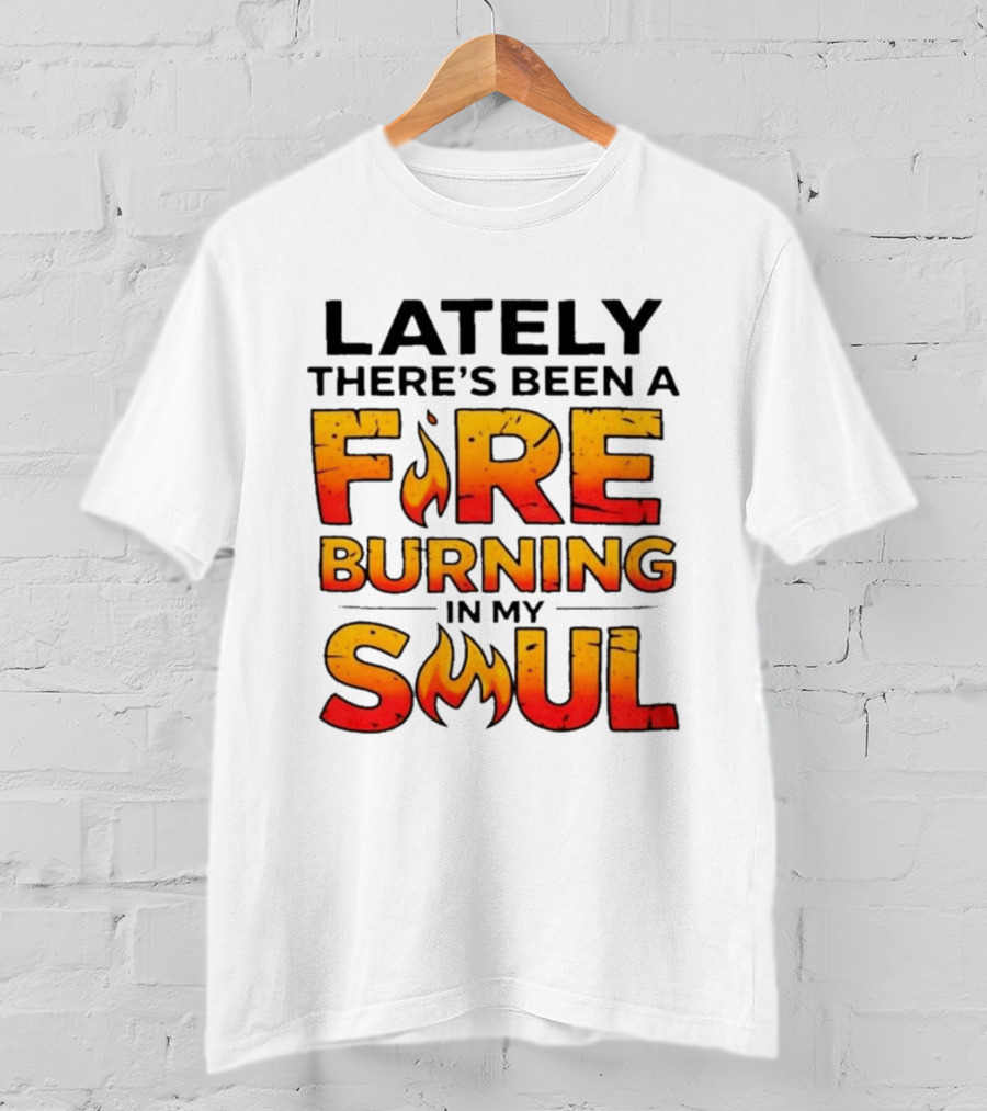 Lately There's Been A Fire Burning In My Soul Flame T-Shirt