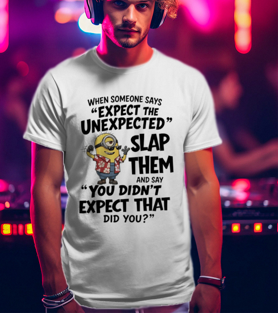 Minions Expect The Unexpected Slap Them You Didn't Expect That Did You T-Shirt