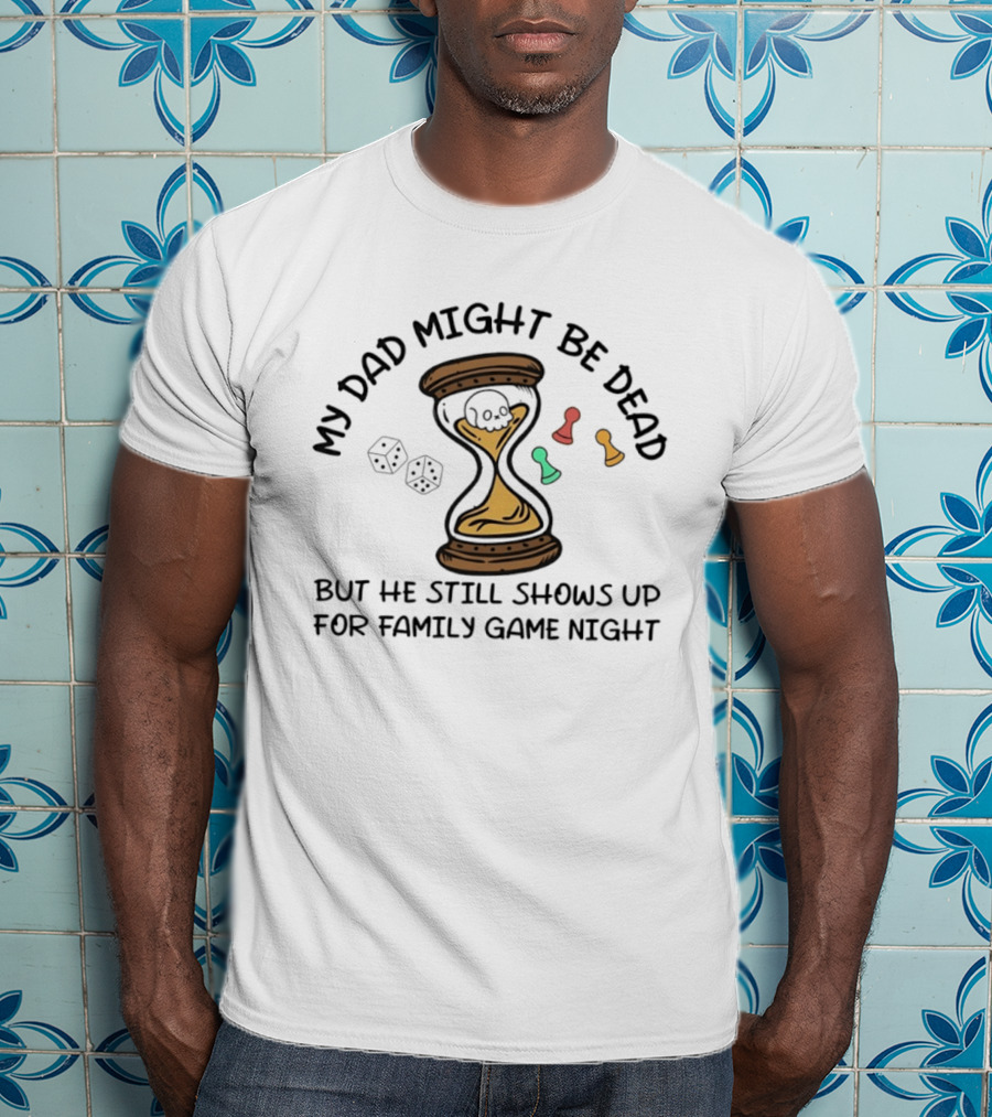 My Dad Might Be Dead But He Still Shows Up For Family Game Night Skull Hourglass Dice T-Shirt