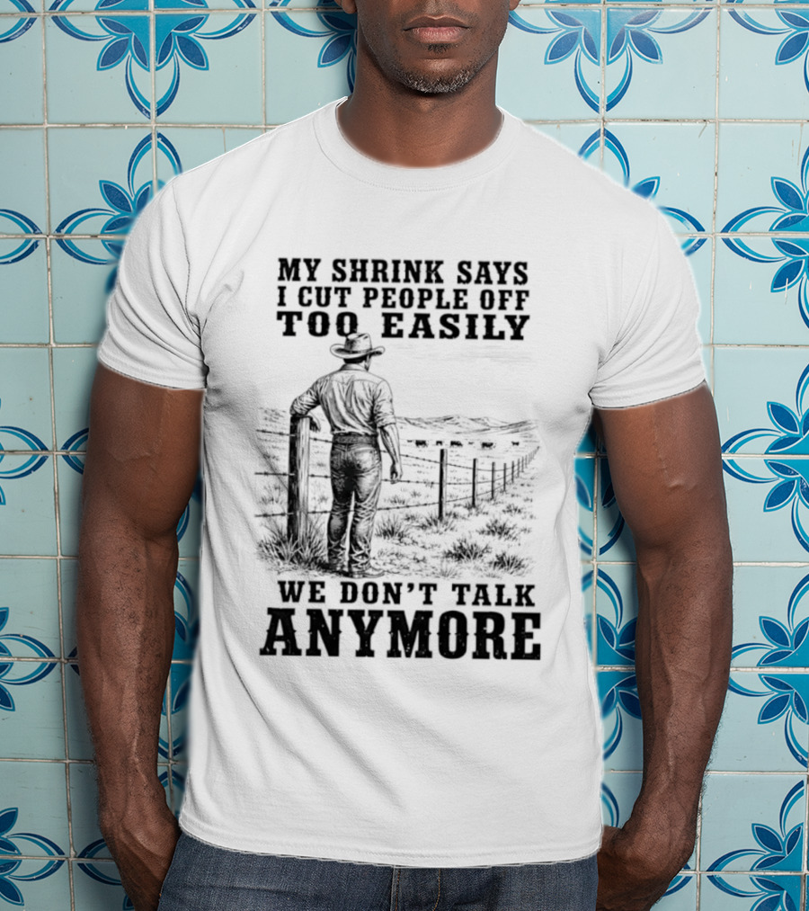 My Shrink Says I Cut People Off Too Easily Cowboy We Don't Talk Anymore T-Shirt