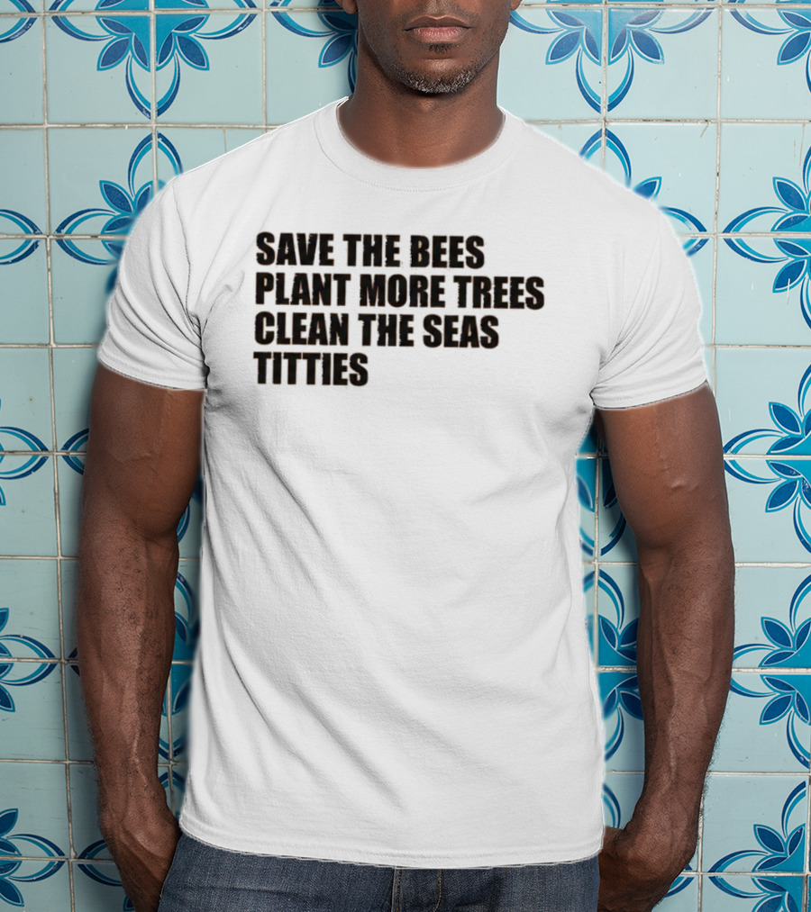 Save The Bees Plant More Trees Clean The Seas Titties Awareness T-Shirt