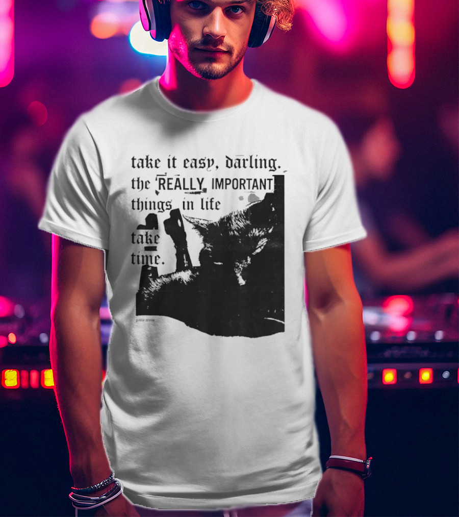 Take It Easy Darling The Really Important Things In Life Take Time T-Shirt
