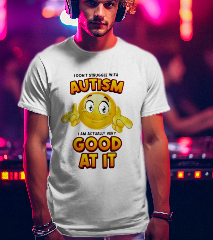 I Don't Struggle With Autism I Am Actually Very Good At It Smiley Emoji T-Shirt