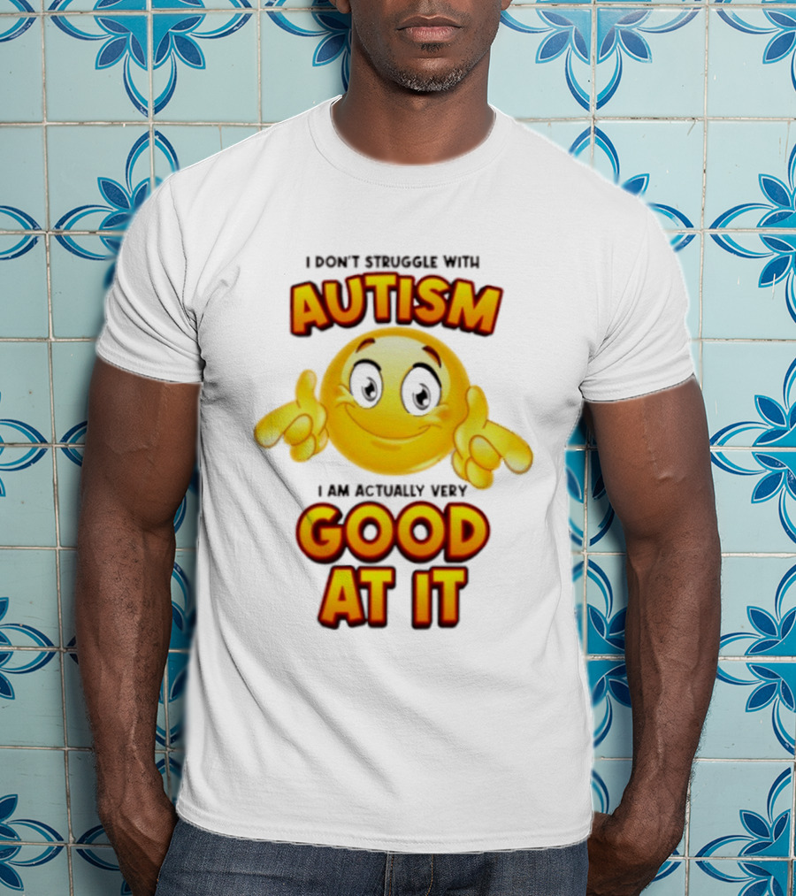 I Don't Struggle With Autism I Am Actually Very Good At It Smiley Emoji T-Shirt