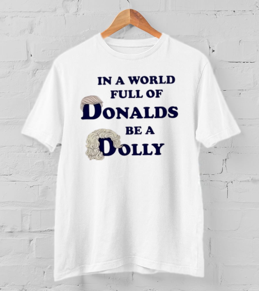 In A World Full Of Donalds Be A Dolly T-Shirt