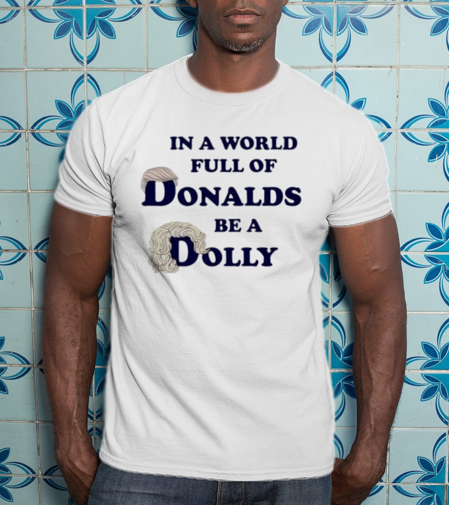 In A World Full Of Donalds Be A Dolly T-Shirt