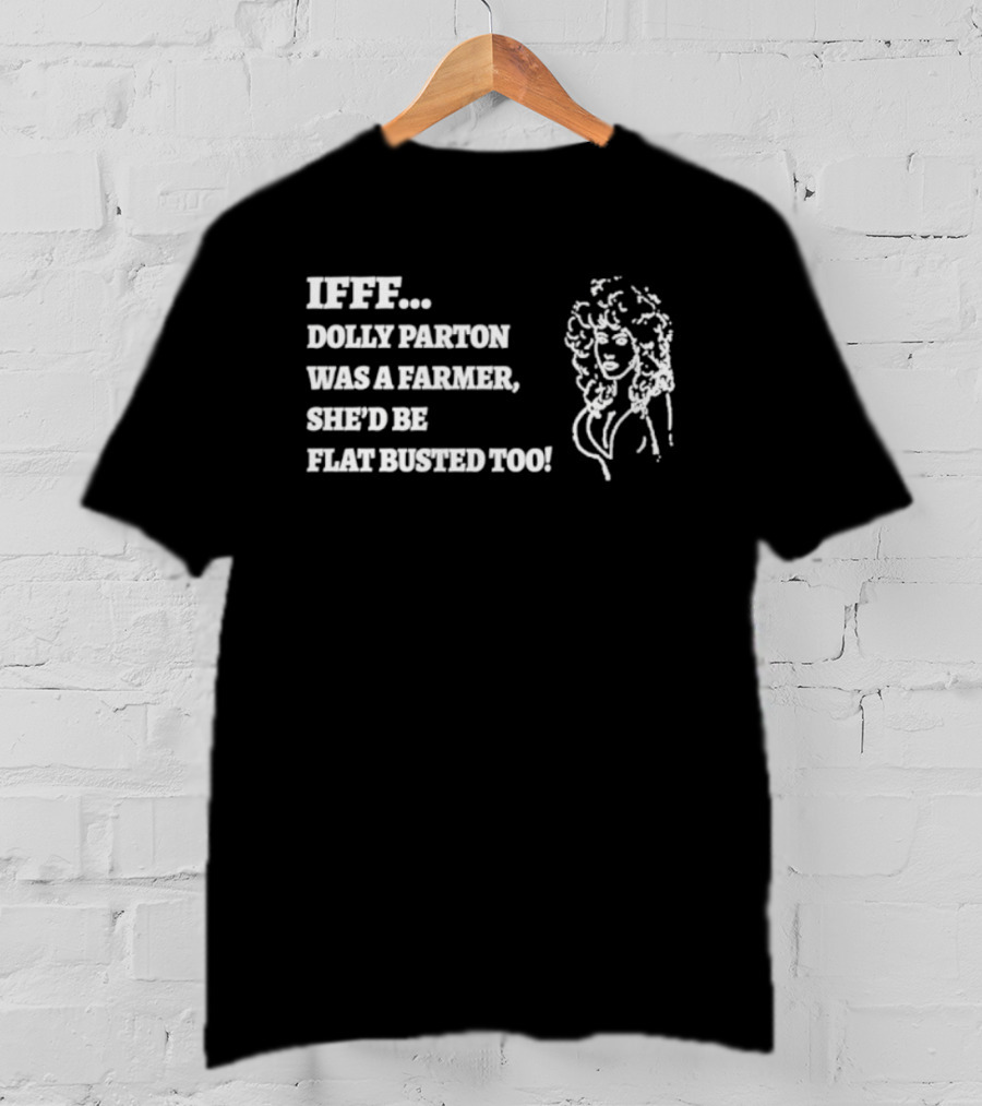 IF Dolly Parton Was A Farmer She'd Be Flat Busted Too T-Shirt