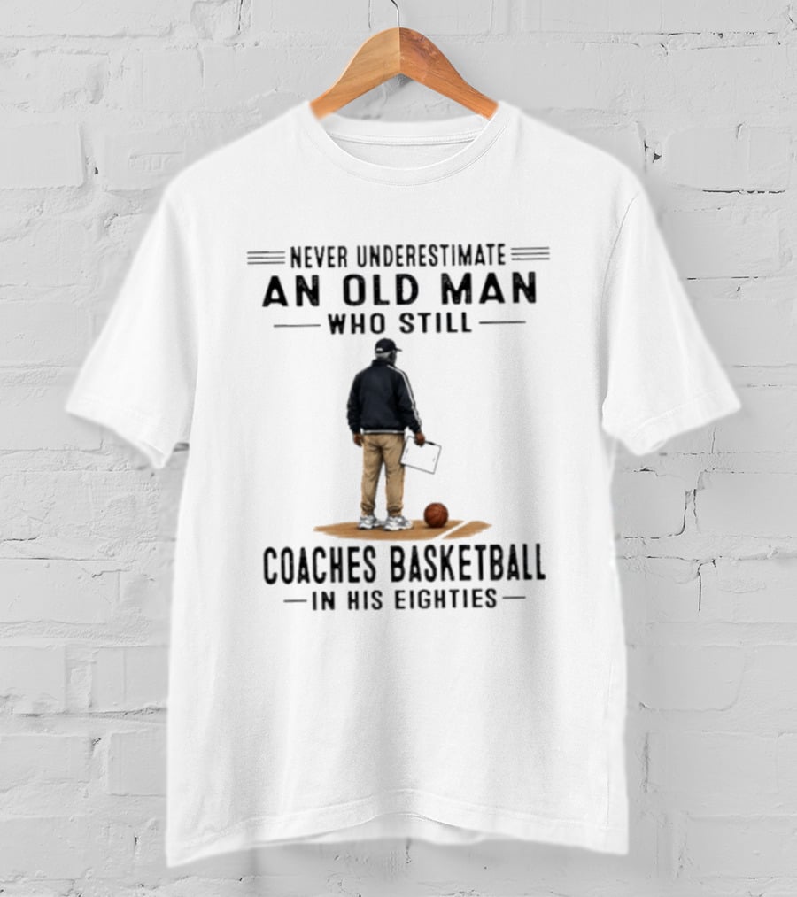 Never Underestimate An Old Man Who Still Coaches Basketball In His Eighties T-Shirt