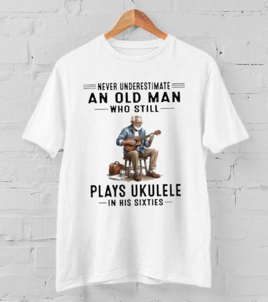 Never Underestimate An Old Man Who Plays Ukulele In His Sixties T-Shirt