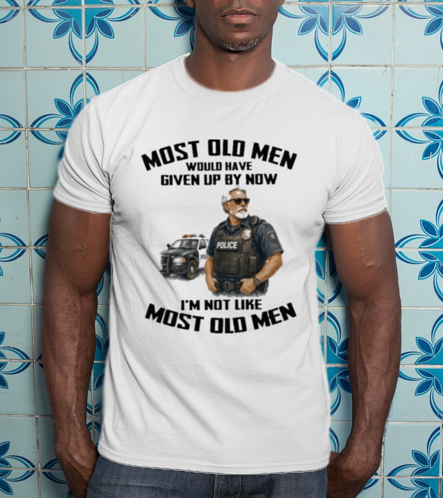 Police Most Old Men Would Have Given Up By Now I'm Not Like Most Old Men Officer Determination T-Shirt