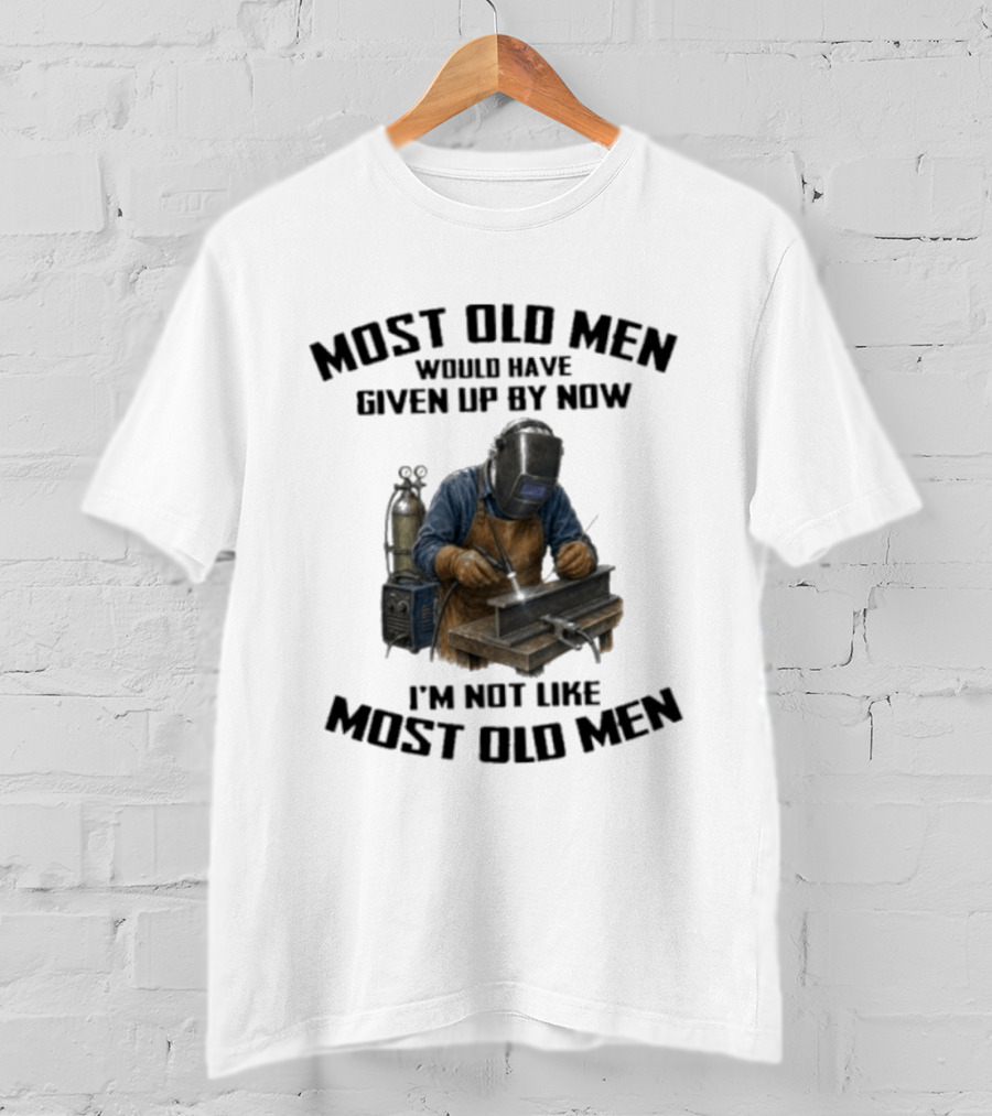 Most Old Men Would Have Given Up By Now I'm Not Like Most Old Men Welder T-Shirt