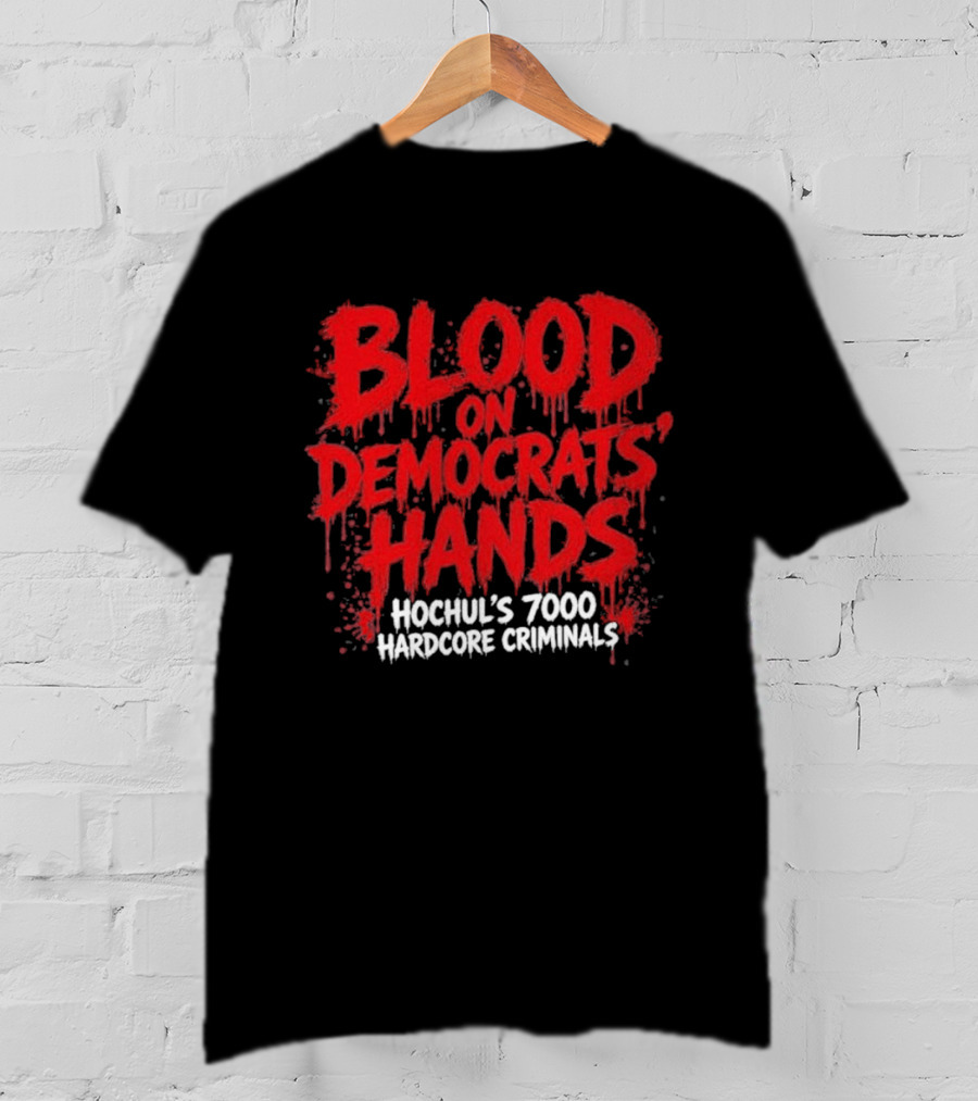 Blood On Democrats Hands Hochul's 7000 Hardcore Criminals T-Shirt