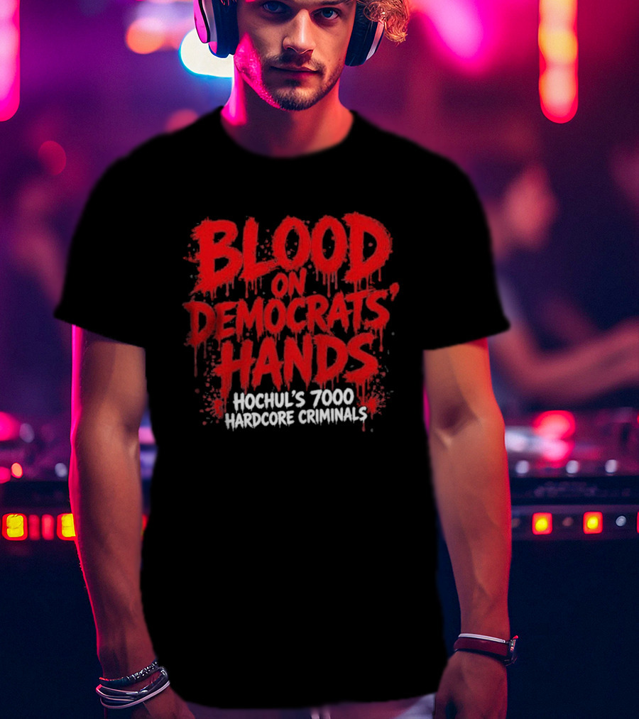Blood On Democrats Hands Hochul's 7000 Hardcore Criminals T-Shirt