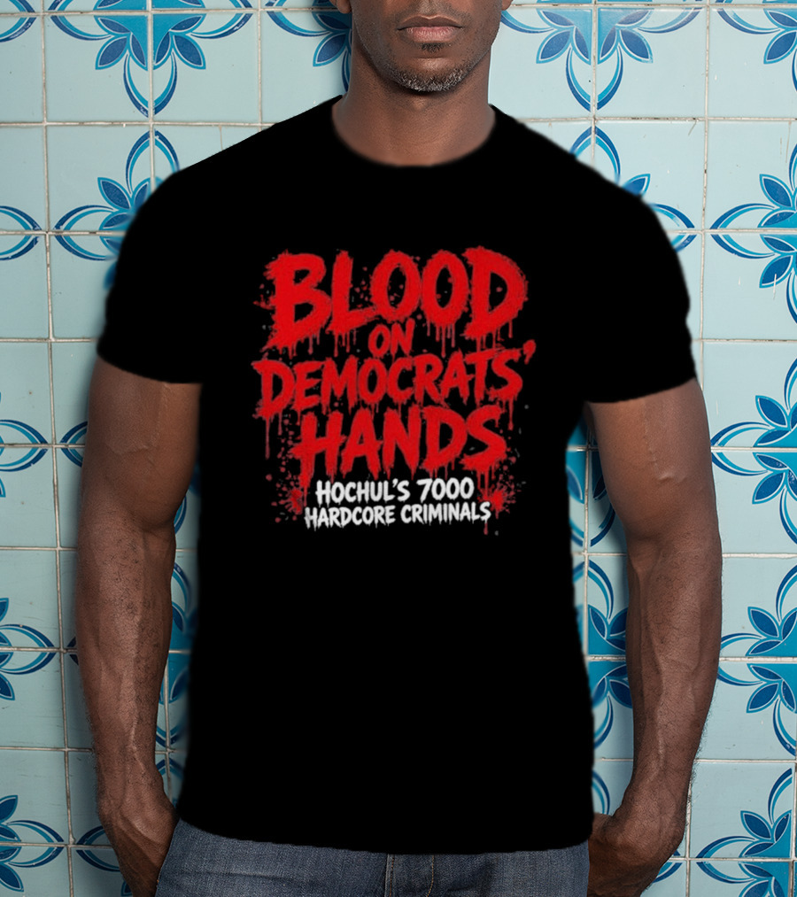 Blood On Democrats Hands Hochul's 7000 Hardcore Criminals T-Shirt