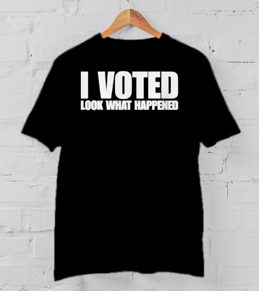 I Voted Look What Happened T-Shirt