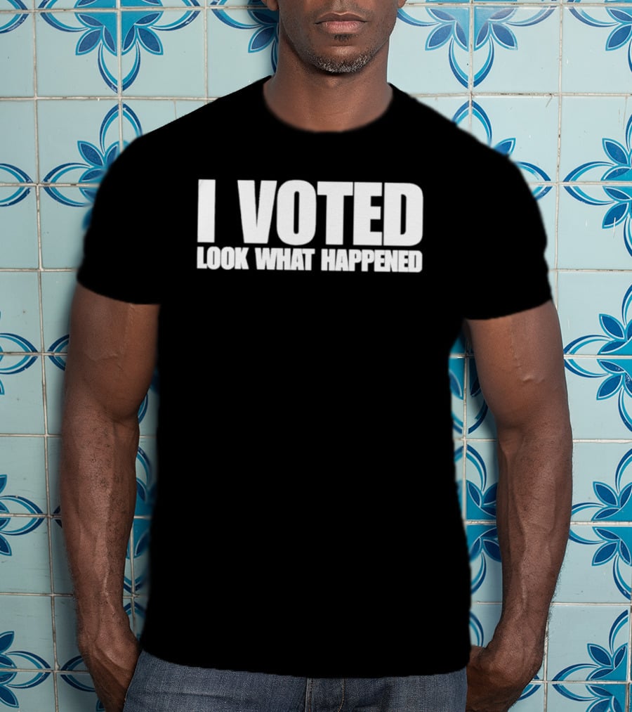 I Voted Look What Happened T-Shirt