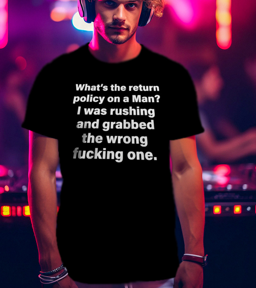 What's The Return Policy On A Man I Was Rushing And Grabbed The Wrong One T-Shirt