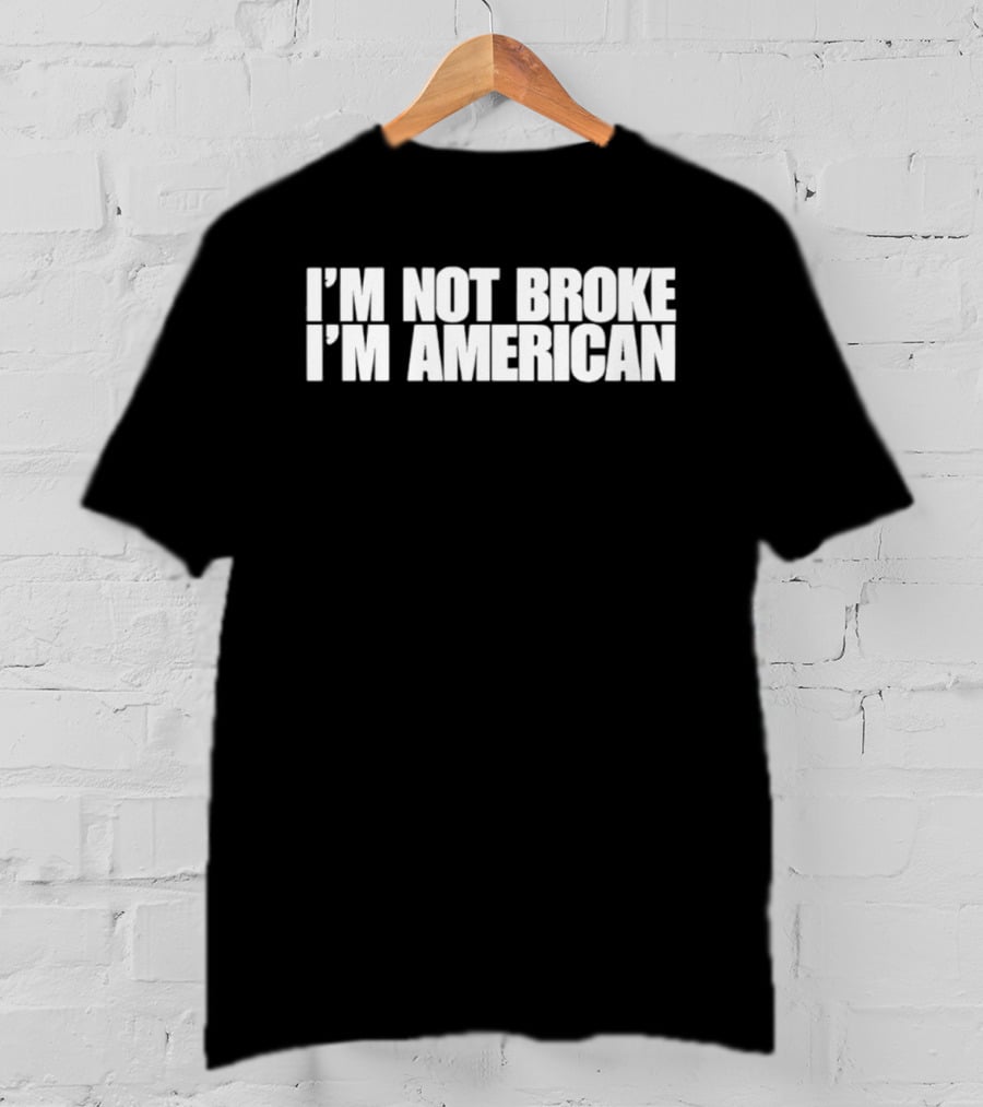 I'm Not Broke I'm American Patriotic T-Shirt